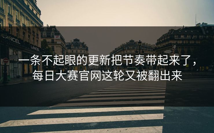 一条不起眼的更新把节奏带起来了，每日大赛官网这轮又被翻出来