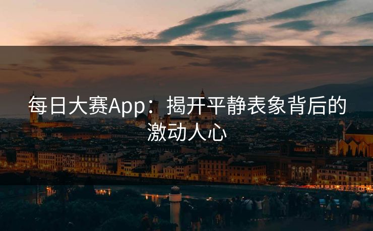 每日大赛App：揭开平静表象背后的激动人心