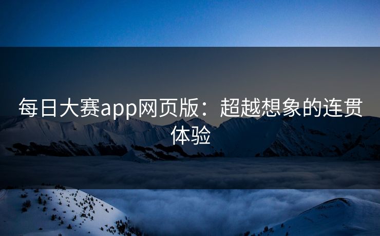每日大赛app网页版：超越想象的连贯体验