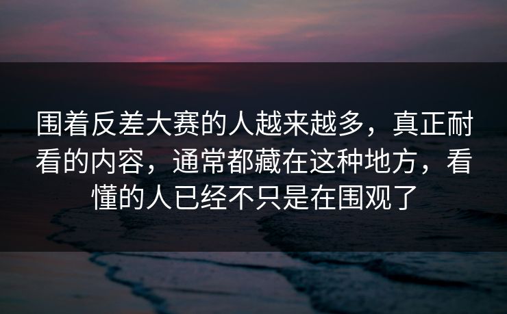 围着反差大赛的人越来越多，真正耐看的内容，通常都藏在这种地方，看懂的人已经不只是在围观了