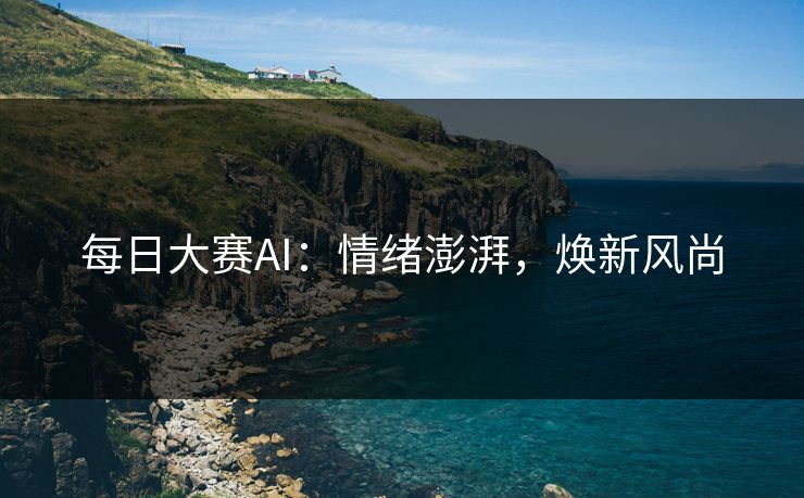 每日大赛AI：情绪澎湃，焕新风尚