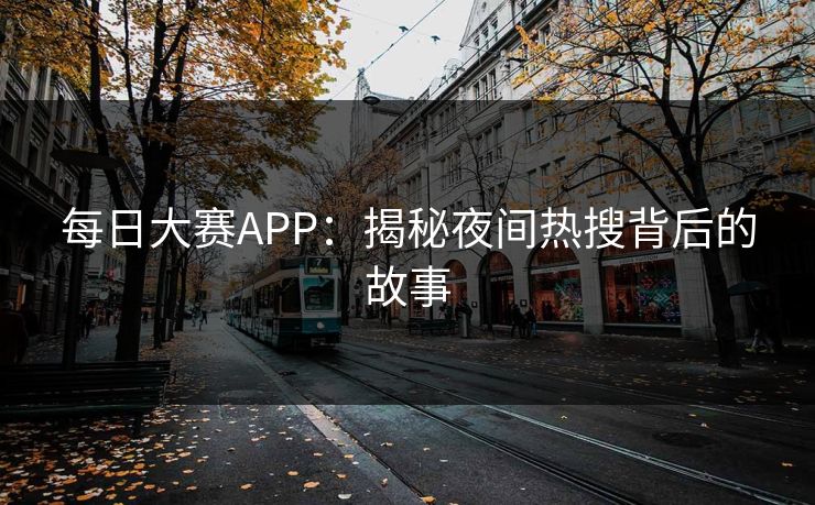 每日大赛APP：揭秘夜间热搜背后的故事