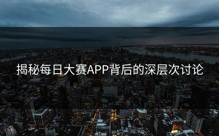 揭秘每日大赛APP背后的深层次讨论