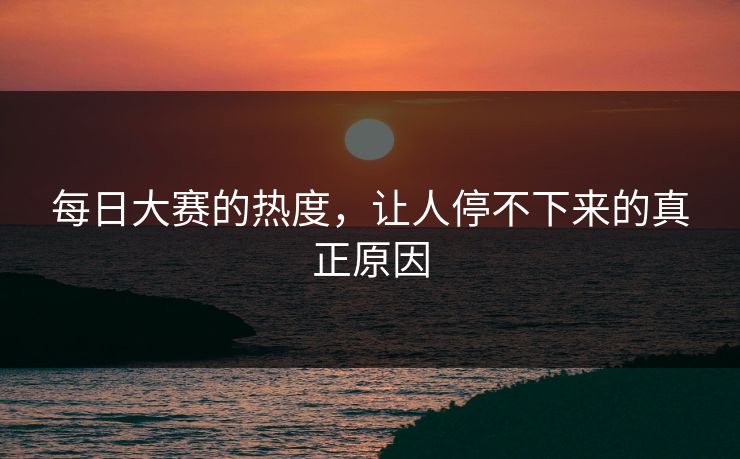 每日大赛的热度，让人停不下来的真正原因