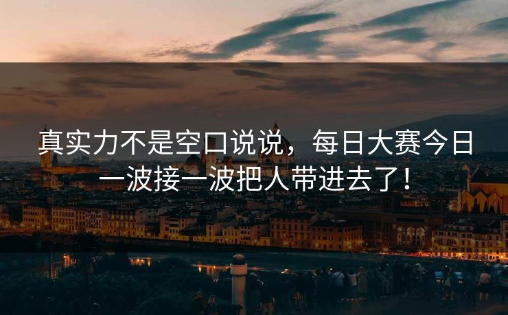 真实力不是空口说说，每日大赛今日一波接一波把人带进去了！