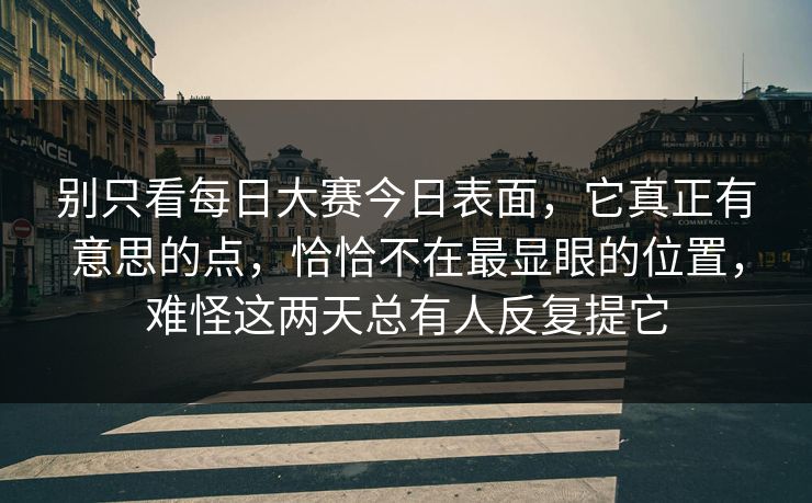 别只看每日大赛今日表面，它真正有意思的点，恰恰不在最显眼的位置，难怪这两天总有人反复提它