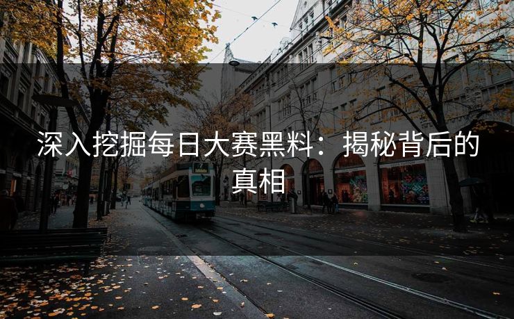 深入挖掘每日大赛黑料：揭秘背后的真相
