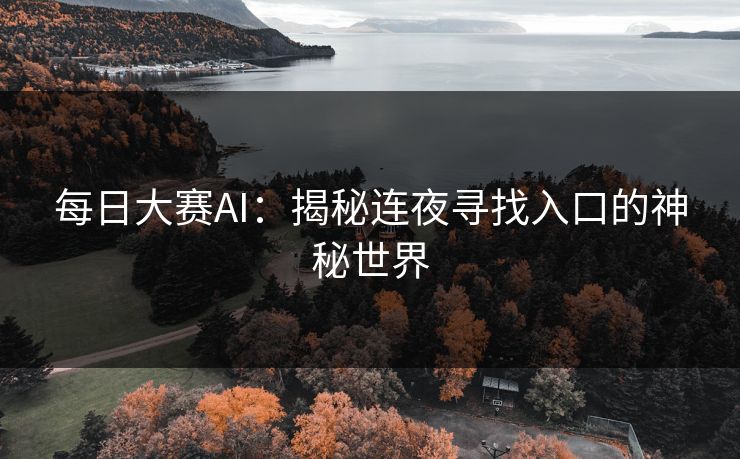 每日大赛AI：揭秘连夜寻找入口的神秘世界