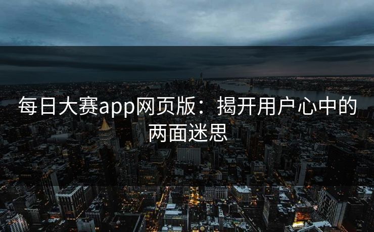 每日大赛app网页版:揭开用户心中的两面迷思 每日大赛app网页版:揭开用户心中的两面迷思