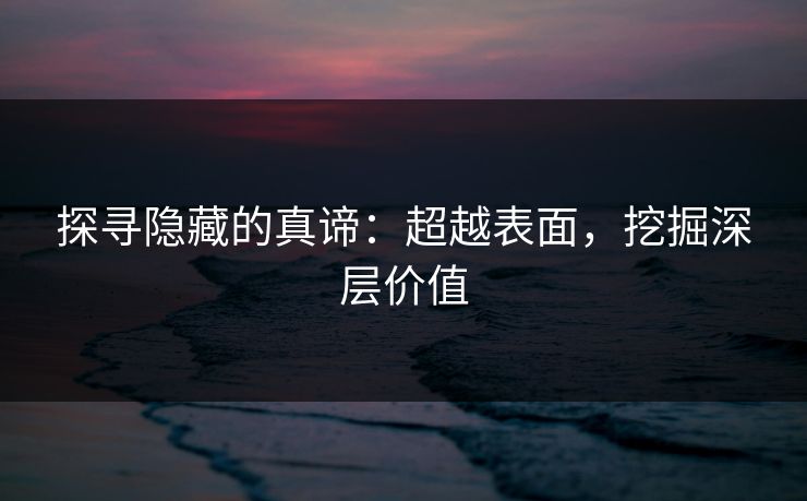 探寻隐藏的真谛:超越表面,挖掘深层价值 探寻隐藏的真谛:超越表面,挖掘深层价值