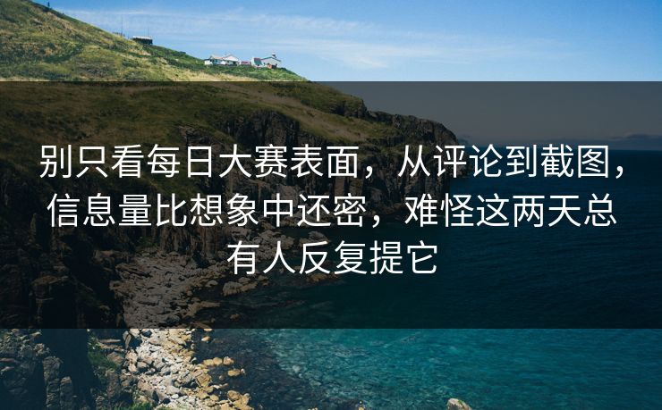 别只看每日大赛表面，从评论到截图，信息量比想象中还密，难怪这两天总有人反复提它