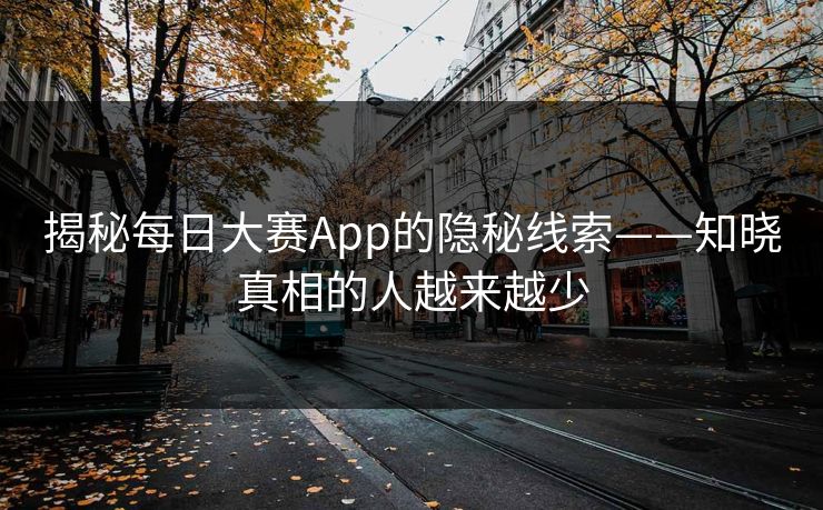 揭秘每日大赛App的隐秘线索——知晓真相的人越来越少