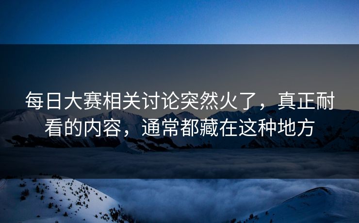 每日大赛相关讨论突然火了，真正耐看的内容，通常都藏在这种地方