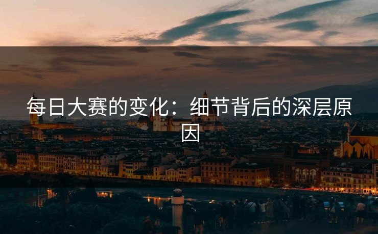 每日大赛的变化：细节背后的深层原因