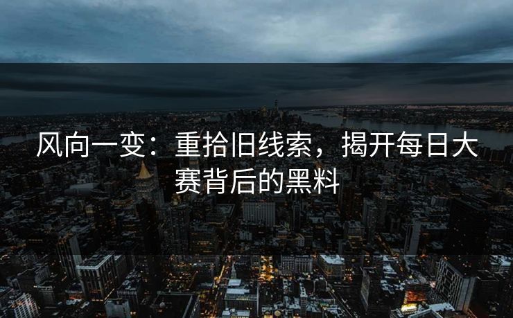 风向一变：重拾旧线索，揭开每日大赛背后的黑料